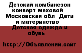 Детский комбинезон-конверт меховой - Московская обл. Дети и материнство » Детская одежда и обувь   